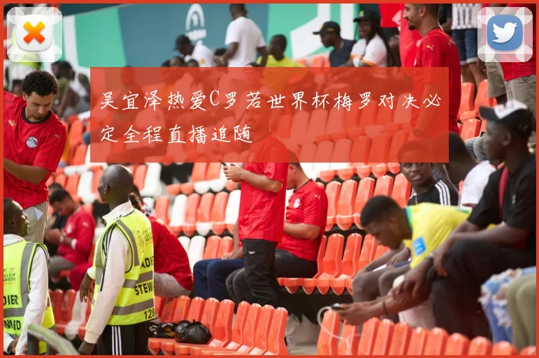 吴宜泽热爱C罗若世界杯梅罗对决必定全程直播追随