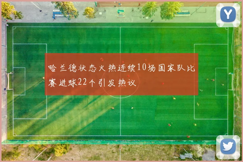 哈兰德状态火热连续10场国家队比赛进球22个引发热议