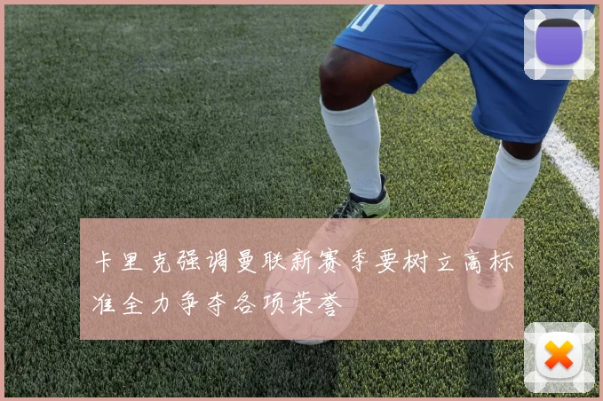 卡里克强调曼联新赛季要树立高标准全力争夺各项荣誉