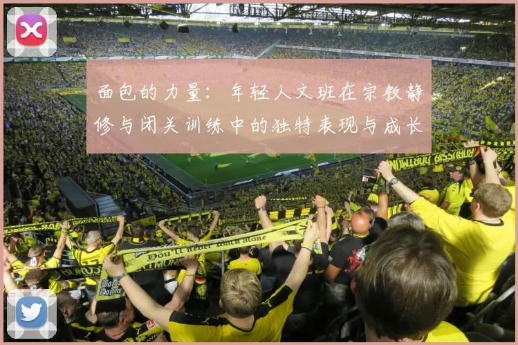 面包的力量：年轻人文班在宗教静修与闭关训练中的独特表现与成长