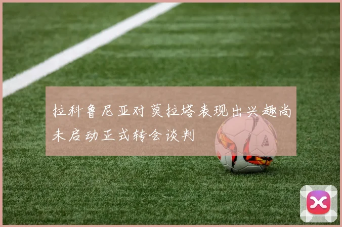 拉科鲁尼亚对莫拉塔表现出兴趣尚未启动正式转会谈判