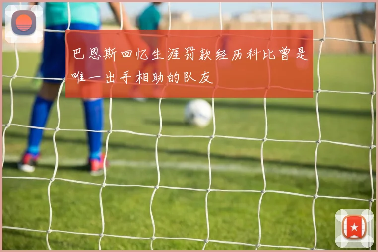 巴恩斯回忆生涯罚款经历科比曾是唯一出手相助的队友