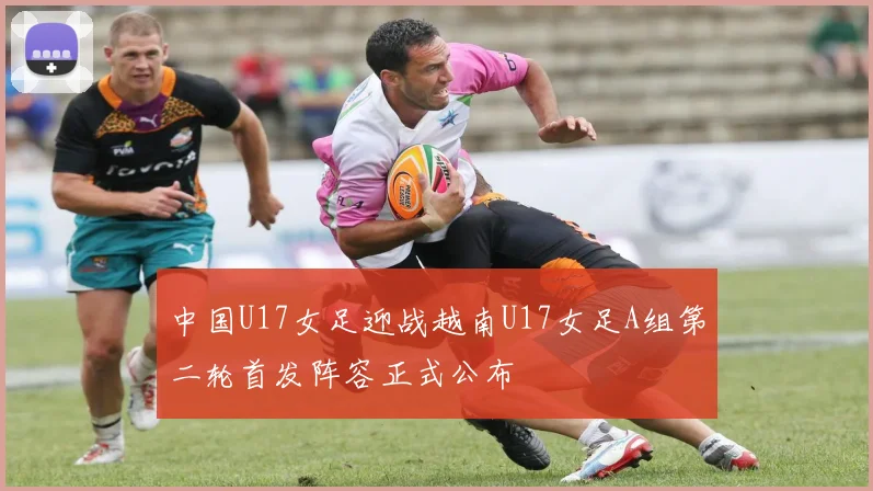 中国U17女足迎战越南U17女足A组第二轮首发阵容正式公布