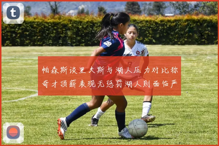 帕森斯谈里夫斯与湖人压力对比称奇才顶薪表现无惩罚湖人则面临严格审视