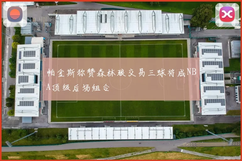 帕金斯称赞森林狼交易三球将成NBA顶级后场组合