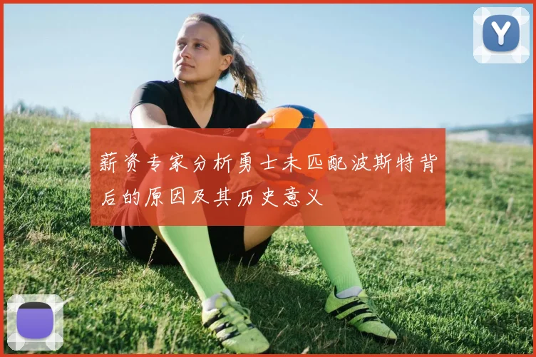 薪资专家分析勇士未匹配波斯特背后的原因及其历史意义