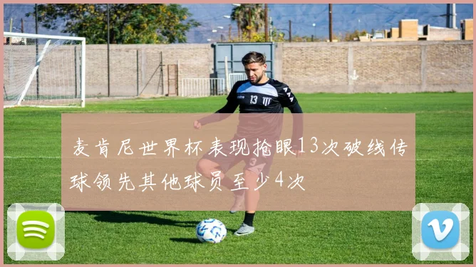 麦肯尼世界杯表现抢眼13次破线传球领先其他球员至少4次
