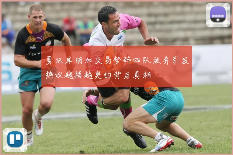 勇记库明加交易梦碎四队放弃引发热议越捂越臭的背后真相