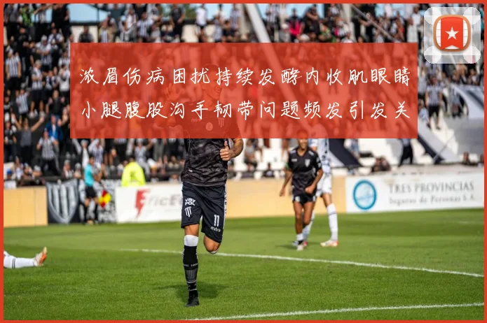 浓眉伤病困扰持续发酵内收肌眼睛小腿腹股沟手韧带问题频发引发关注