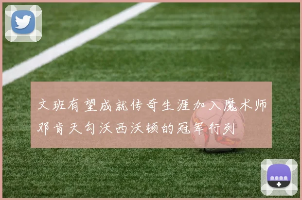 文班有望成就传奇生涯加入魔术师邓肯天勾沃西沃顿的冠军行列