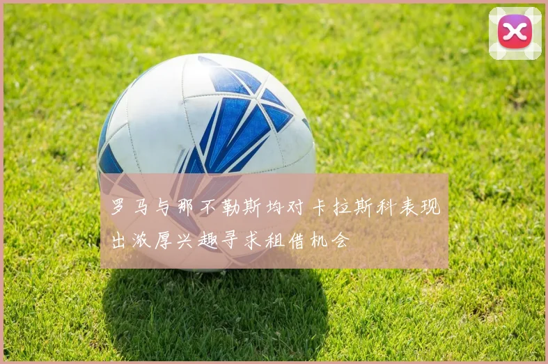 罗马与那不勒斯均对卡拉斯科表现出浓厚兴趣寻求租借机会